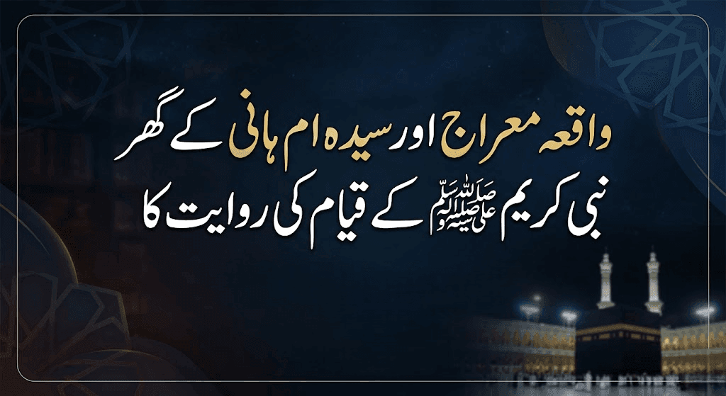 واقعۂ معراج اور سیدہ ام ہانی کے گھر نبی کریم ﷺ کے قیام کی روایت کا علمی و حدیثی جائزہ